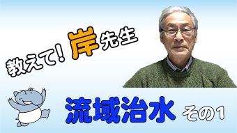 教えて！岸先生　流域治水　その１